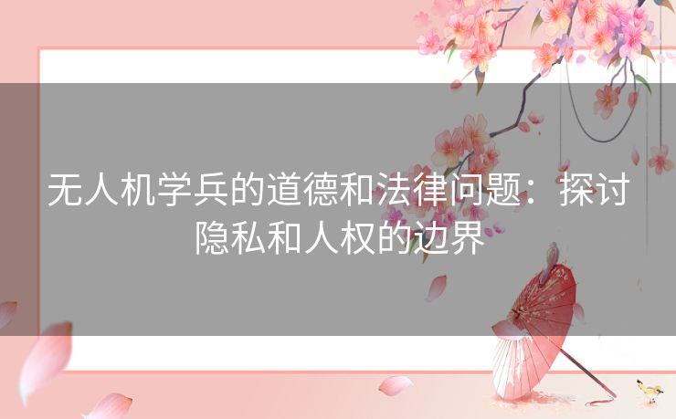 无人机学兵的道德和法律问题：探讨隐私和人权的边界