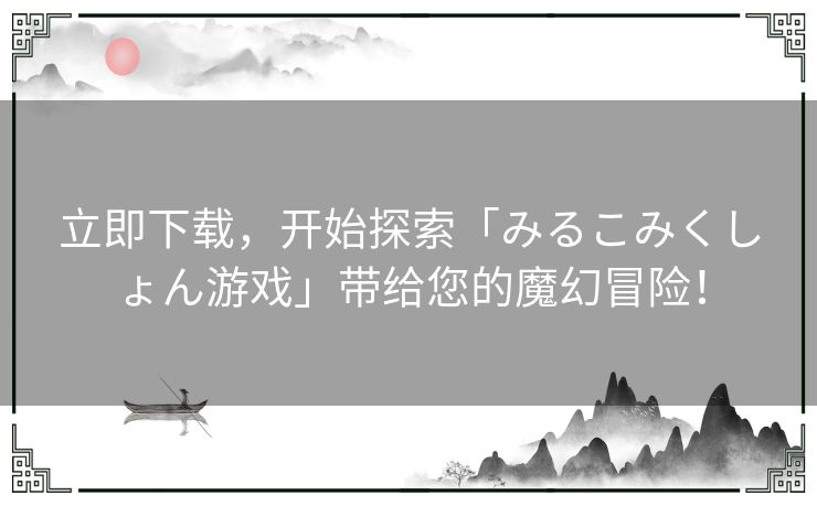 立即下载，开始探索「みるこみくしょん游戏」带给您的魔幻冒险！