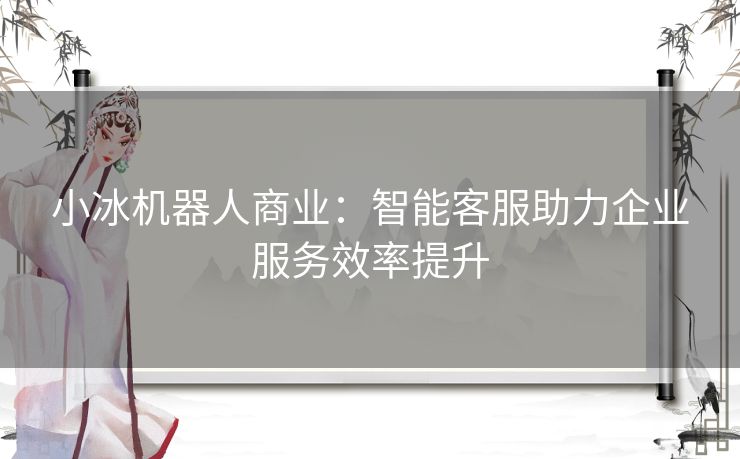 小冰机器人商业：智能客服助力企业服务效率提升