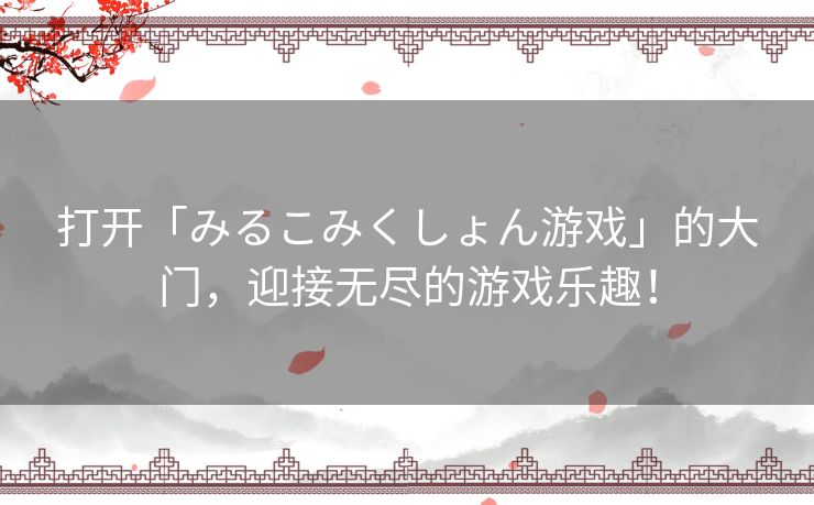 打开「みるこみくしょん游戏」的大门，迎接无尽的游戏乐趣！