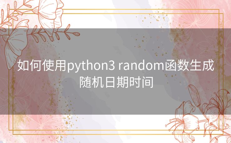 如何使用python3 random函数生成随机日期时间