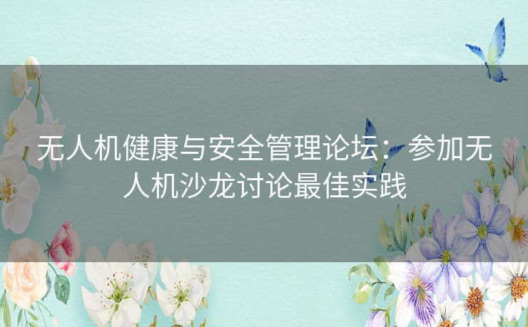 无人机健康与安全管理论坛：参加无人机沙龙讨论最佳实践