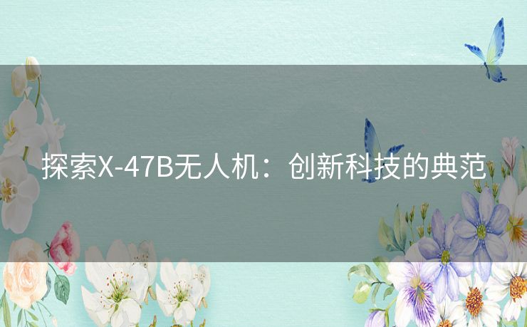 探索X-47B无人机：创新科技的典范