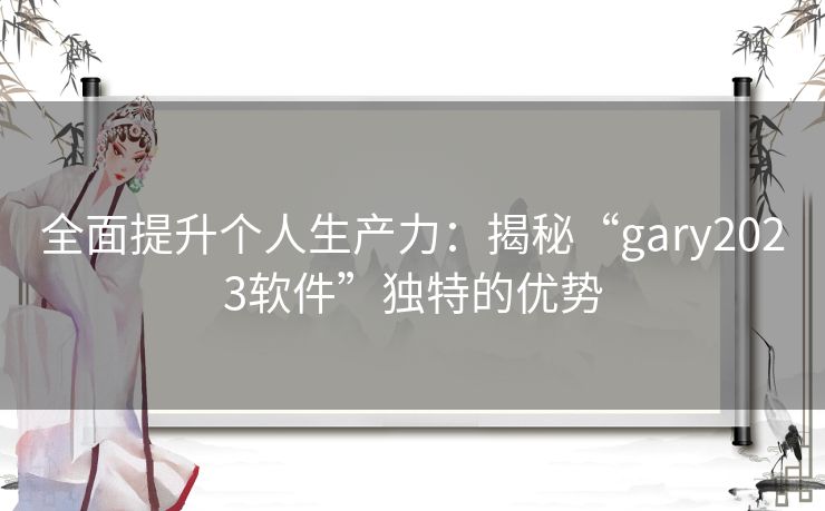 全面提升个人生产力：揭秘“gary2023软件”独特的优势