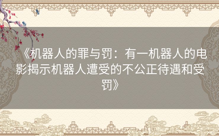 《机器人的罪与罚：有一机器人的电影揭示机器人遭受的不公正待遇和受罚》