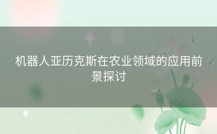 机器人亚历克斯在农业领域的应用前景探讨