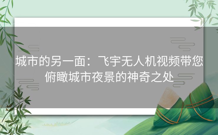 城市的另一面：飞宇无人机视频带您俯瞰城市夜景的神奇之处