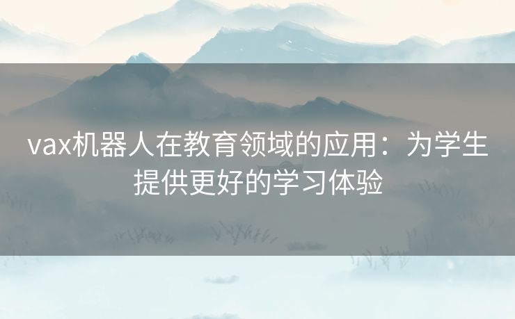 vax机器人在教育领域的应用：为学生提供更好的学习体验