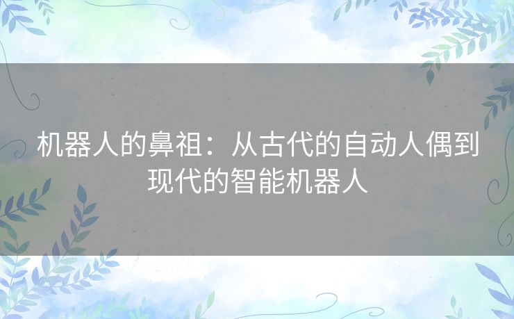 机器人的鼻祖：从古代的自动人偶到现代的智能机器人