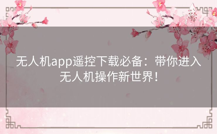 无人机app遥控下载必备：带你进入无人机操作新世界！