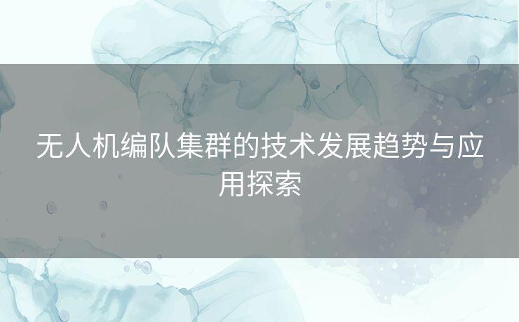 无人机编队集群的技术发展趋势与应用探索