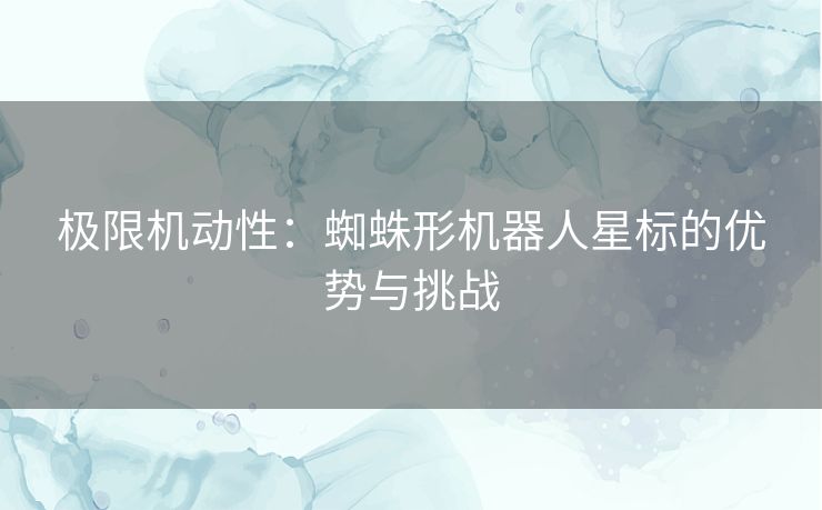 极限机动性：蜘蛛形机器人星标的优势与挑战