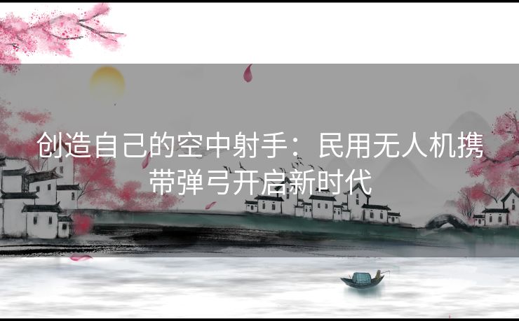 创造自己的空中射手：民用无人机携带弹弓开启新时代