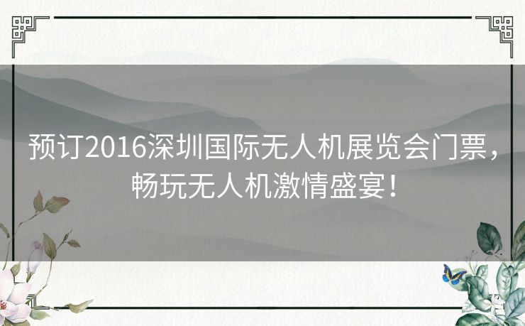 预订2016深圳国际无人机展览会门票，畅玩无人机激情盛宴！