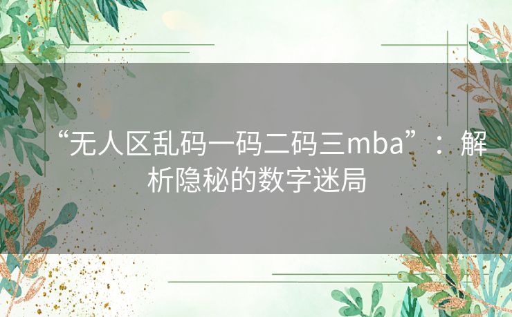 “无人区乱码一码二码三mba”：解析隐秘的数字迷局