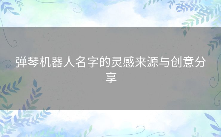 弹琴机器人名字的灵感来源与创意分享