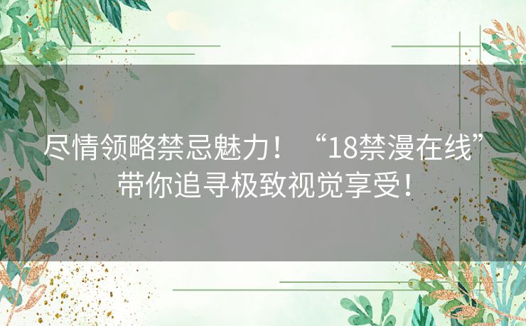 尽情领略禁忌魅力！“18禁漫在线”带你追寻极致视觉享受！