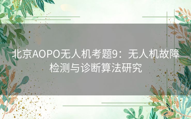 北京AOPO无人机考题9：无人机故障检测与诊断算法研究