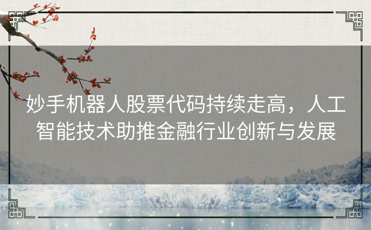 妙手机器人股票代码持续走高，人工智能技术助推金融行业创新与发展