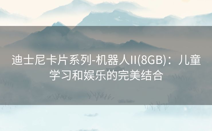 迪士尼卡片系列-机器人II(8GB)：儿童学习和娱乐的完美结合