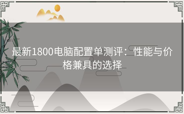 最新1800电脑配置单测评：性能与价格兼具的选择