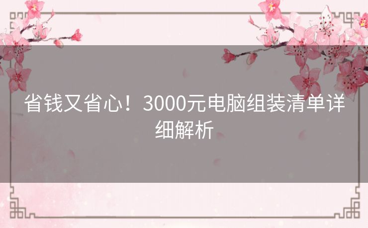 省钱又省心！3000元电脑组装清单详细解析