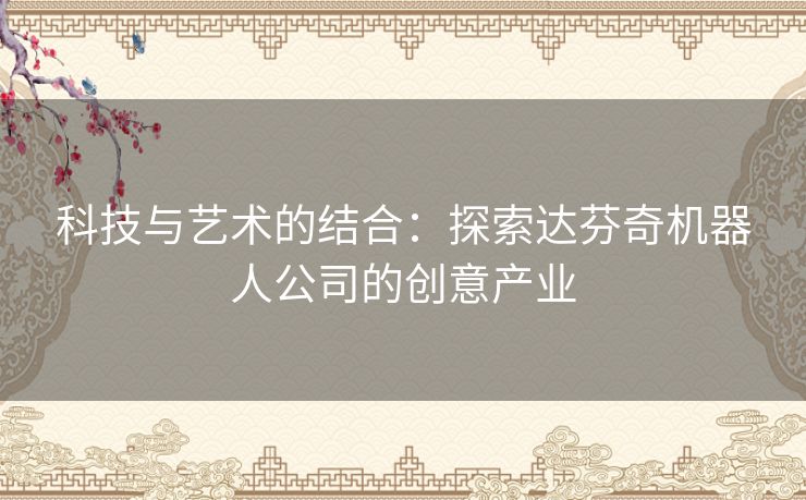 科技与艺术的结合：探索达芬奇机器人公司的创意产业