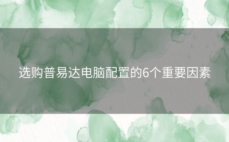 选购普易达电脑配置的6个重要因素