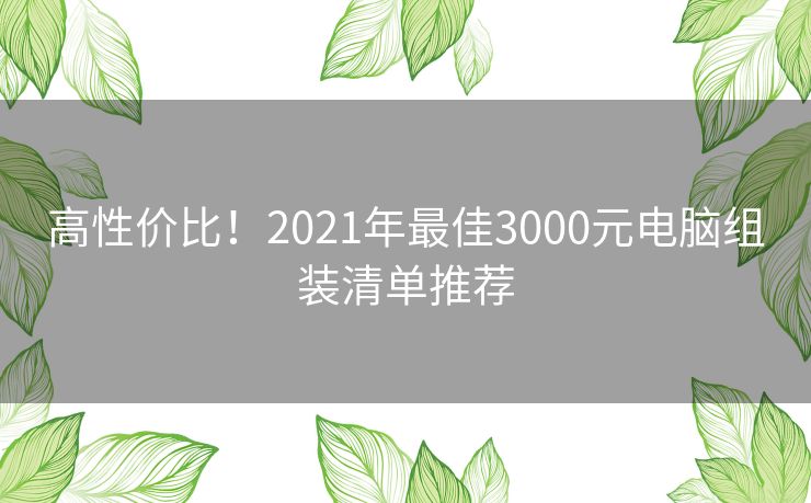 高性价比！2021年最佳3000元电脑组装清单推荐