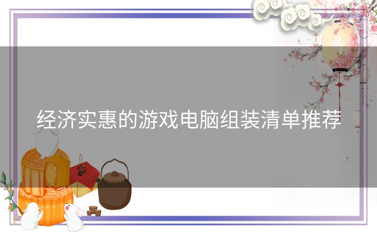 经济实惠的游戏电脑组装清单推荐