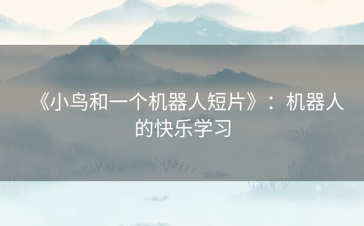 《小鸟和一个机器人短片》：机器人的快乐学习