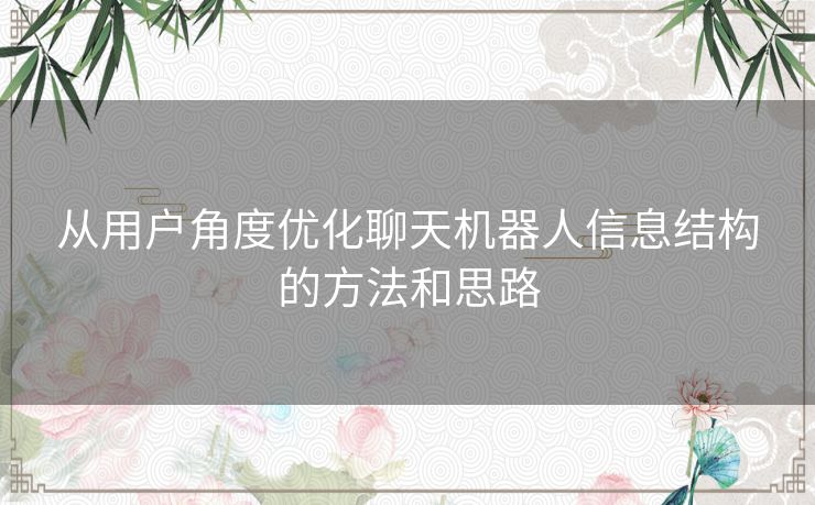 从用户角度优化聊天机器人信息结构的方法和思路