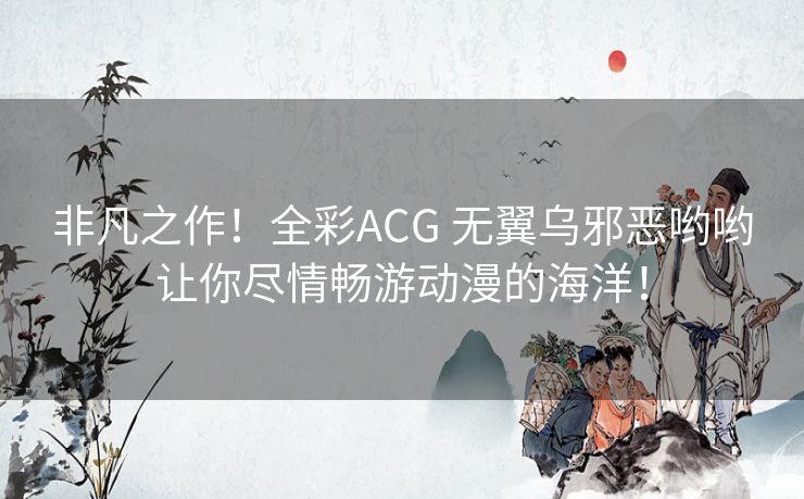 非凡之作！全彩ACG 无翼乌邪恶哟哟让你尽情畅游动漫的海洋！