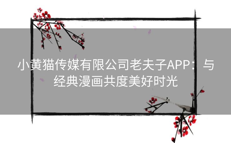 小黄猫传媒有限公司老夫子APP：与经典漫画共度美好时光