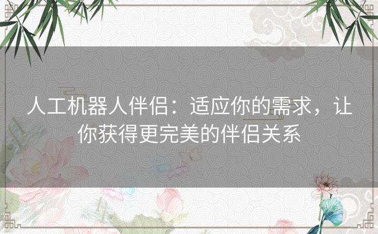 人工机器人伴侣：适应你的需求，让你获得更完美的伴侣关系