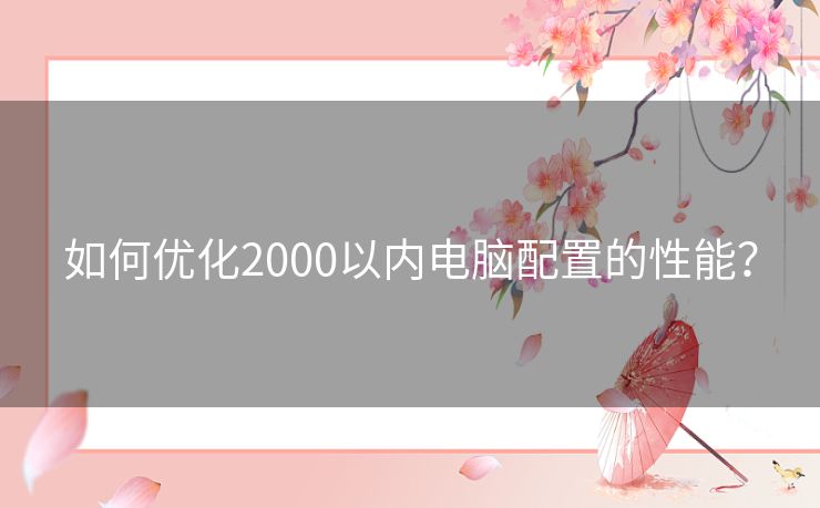 如何优化2000以内电脑配置的性能？