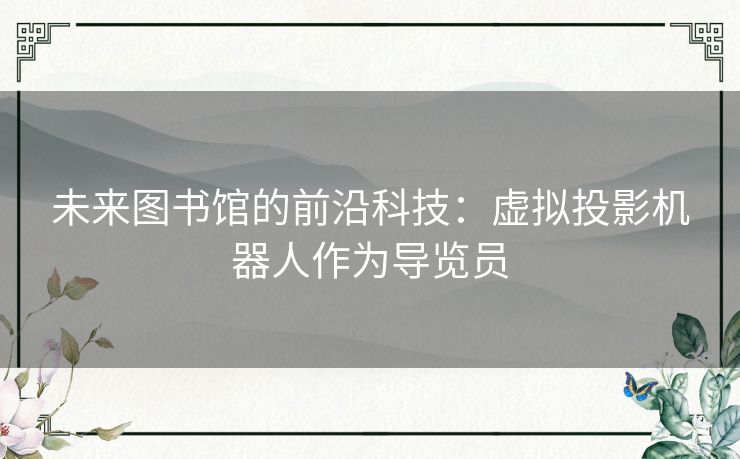 未来图书馆的前沿科技：虚拟投影机器人作为导览员