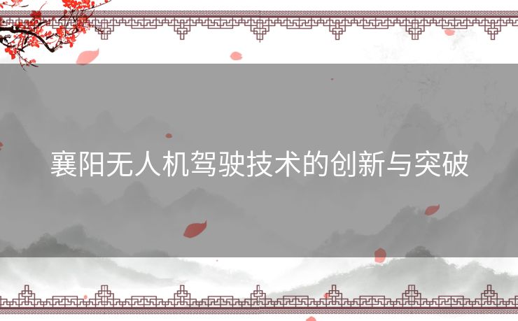 襄阳无人机驾驶技术的创新与突破