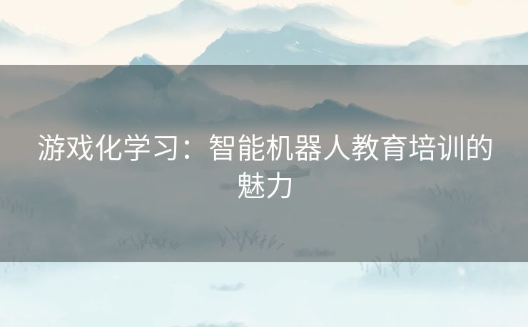 游戏化学习：智能机器人教育培训的魅力