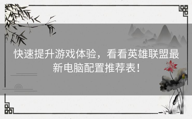 快速提升游戏体验，看看英雄联盟最新电脑配置推荐表！