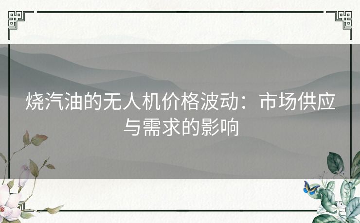 烧汽油的无人机价格波动：市场供应与需求的影响