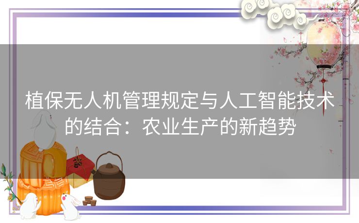 植保无人机管理规定与人工智能技术的结合：农业生产的新趋势