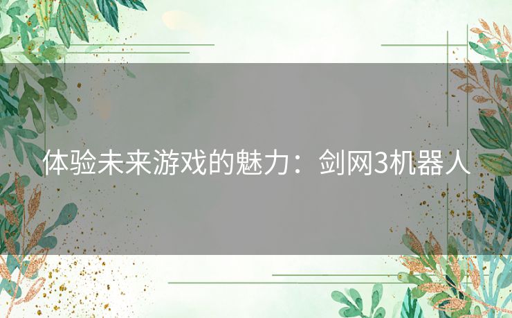 体验未来游戏的魅力：剑网3机器人