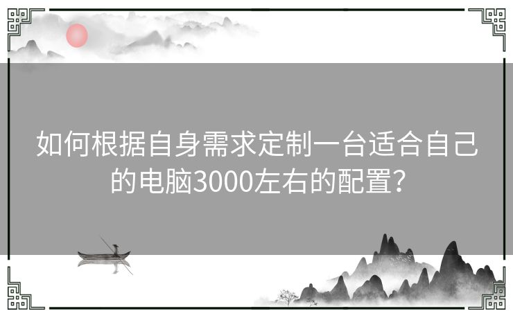 如何根据自身需求定制一台适合自己的电脑3000左右的配置？