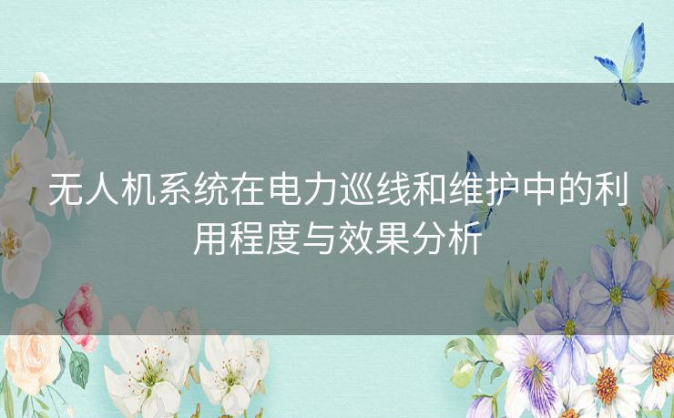 无人机系统在电力巡线和维护中的利用程度与效果分析