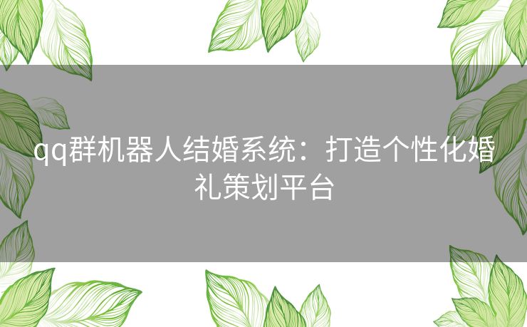 qq群机器人结婚系统：打造个性化婚礼策划平台