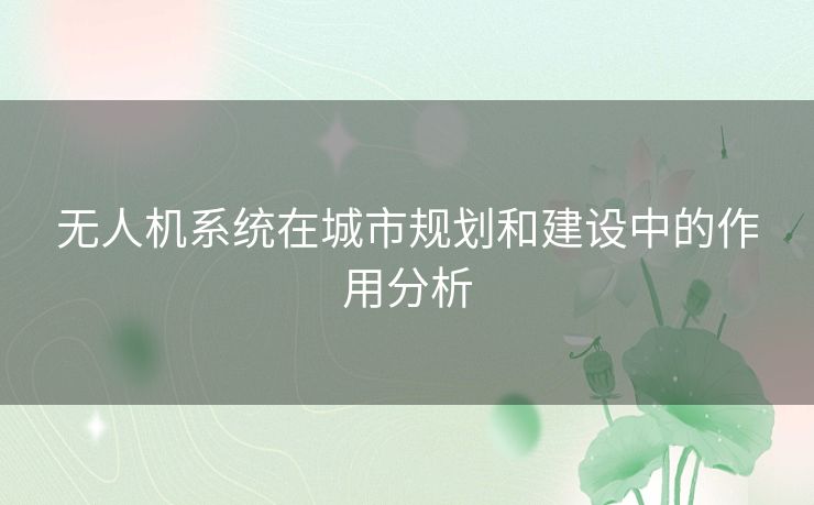 无人机系统在城市规划和建设中的作用分析