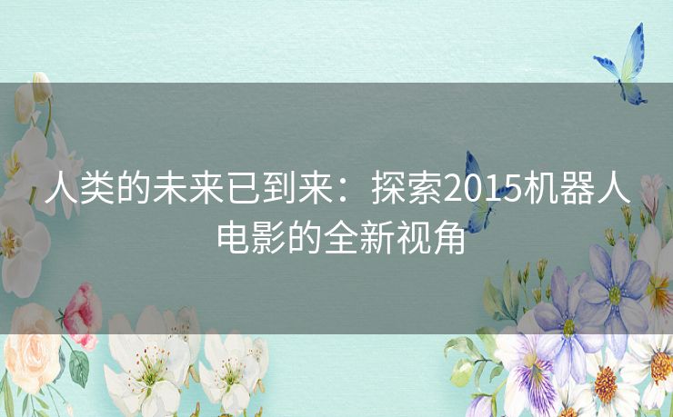 人类的未来已到来：探索2015机器人电影的全新视角