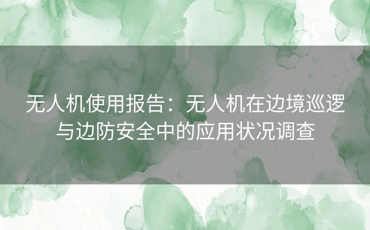 无人机使用报告：无人机在边境巡逻与边防安全中的应用状况调查