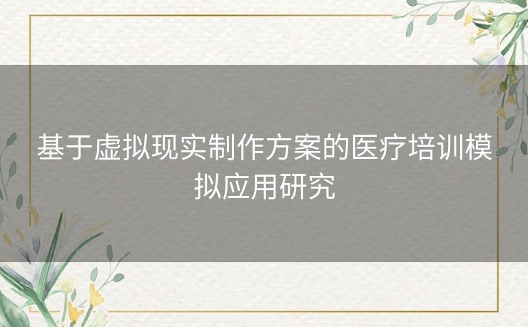 基于虚拟现实制作方案的医疗培训模拟应用研究